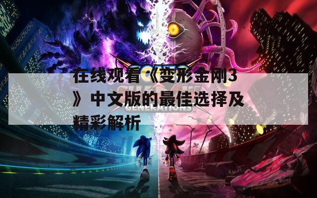 在线观看《变形金刚3》中文版的最佳选择及精彩解析