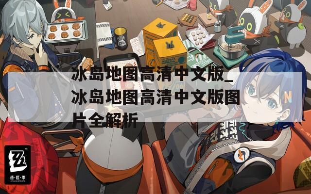 冰岛地图高清中文版_冰岛地图高清中文版图片全解析