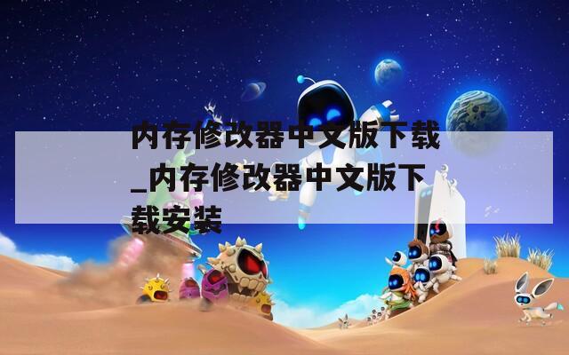 内存修改器中文版下载_内存修改器中文版下载安装