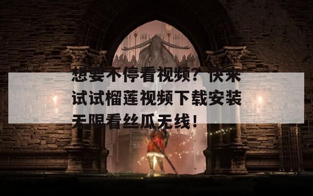 想要不停看视频？快来试试榴莲视频下载安装无限看丝瓜无线！