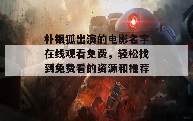 朴银狐出演的电影名字在线观看免费，轻松找到免费看的资源和推荐！