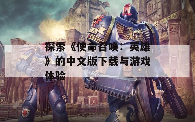 探索《使命召唤：英雄》的中文版下载与游戏体验
