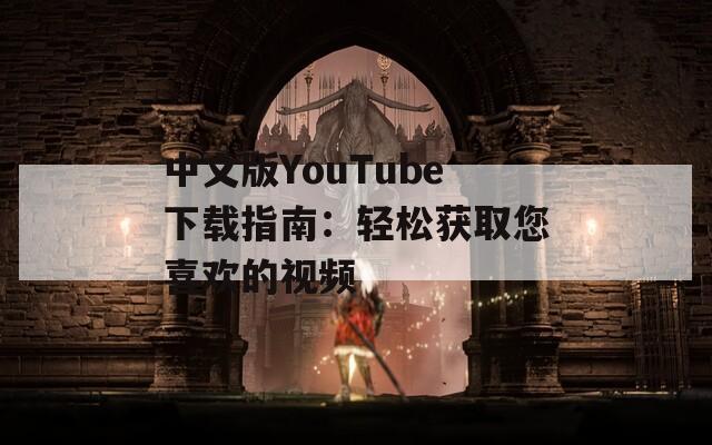中文版YouTube下载指南：轻松获取您喜欢的视频