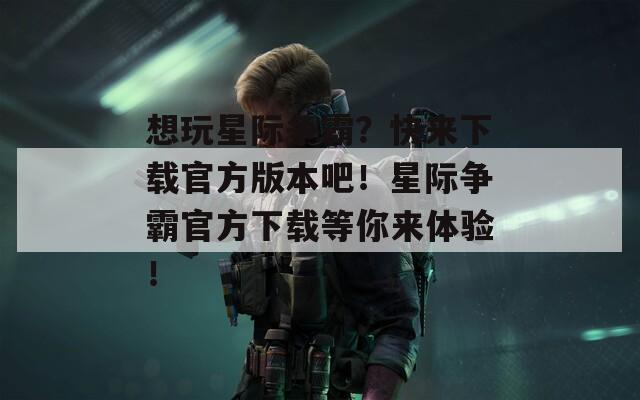 想玩星际争霸？快来下载官方版本吧！星际争霸官方下载等你来体验！