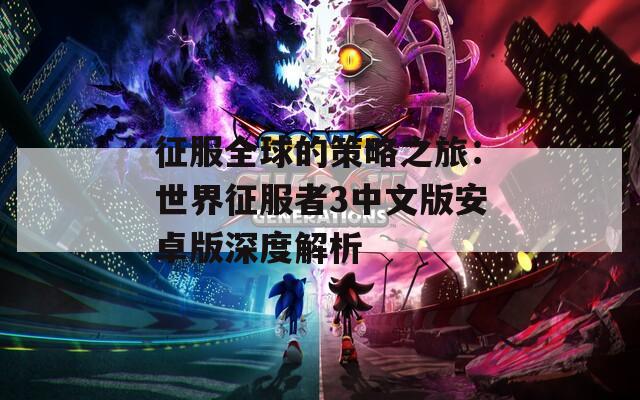 征服全球的策略之旅：世界征服者3中文版安卓版深度解析