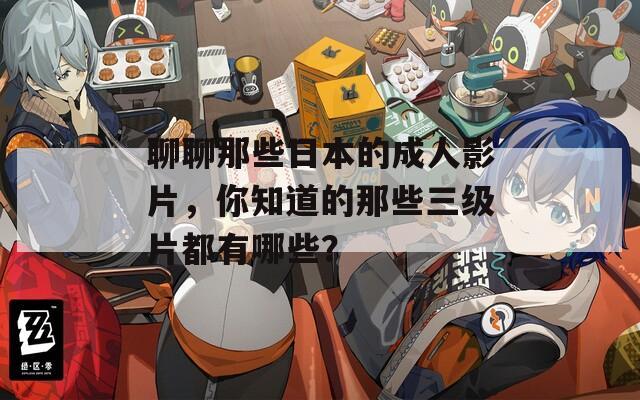 聊聊那些日本的成人影片，你知道的那些三级片都有哪些？