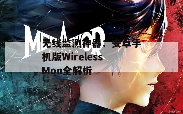 无线监测神器：安卓手机版WirelessMon全解析