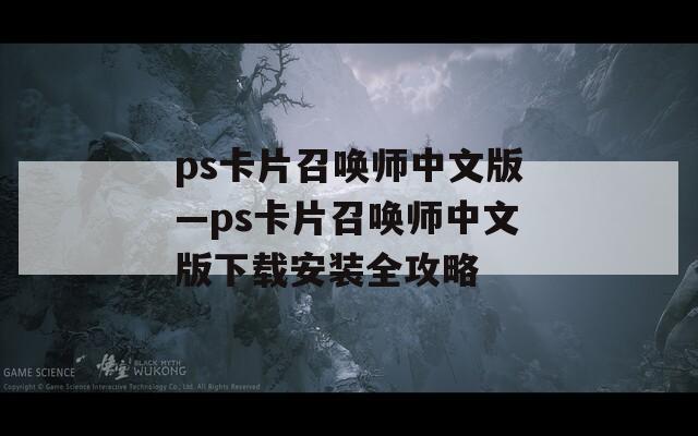 ps卡片召唤师中文版—ps卡片召唤师中文版下载安装全攻略