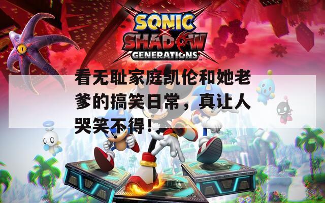 看无耻家庭凯伦和她老爹的搞笑日常，真让人哭笑不得！