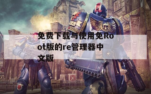 免费下载与使用免Root版的re管理器中文版