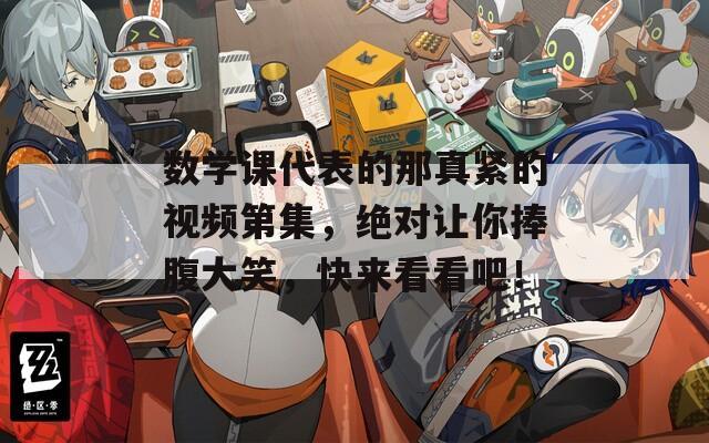 数学课代表的那真紧的视频第集，绝对让你捧腹大笑，快来看看吧！