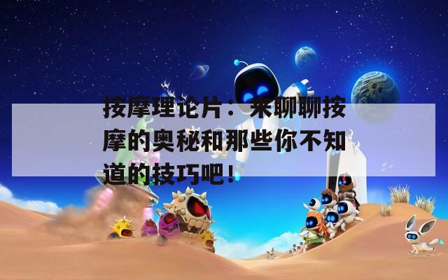 按摩理论片：来聊聊按摩的奥秘和那些你不知道的技巧吧！