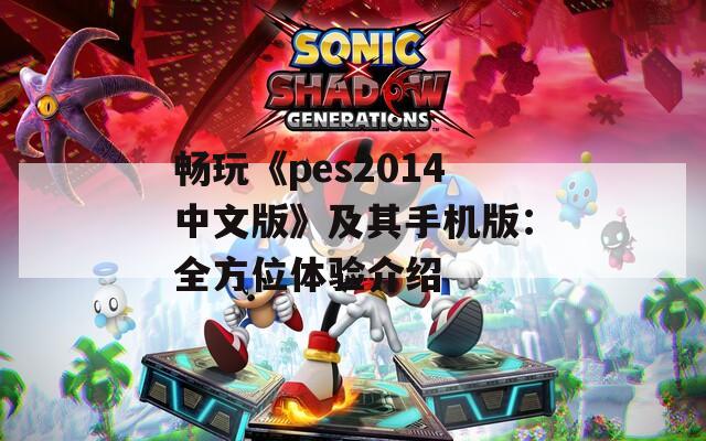 畅玩《pes2014中文版》及其手机版：全方位体验介绍