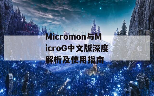 Micromon与MicroG中文版深度解析及使用指南