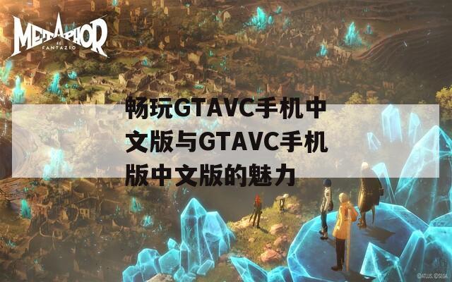 畅玩GTAVC手机中文版与GTAVC手机版中文版的魅力