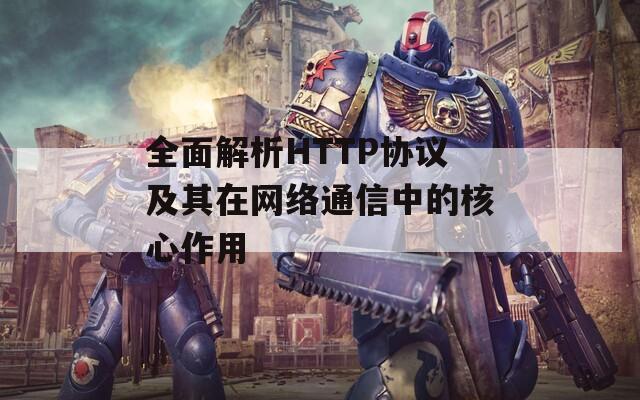 全面解析HTTP协议及其在网络通信中的核心作用