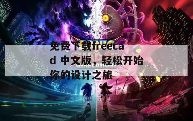 免费下载freecad 中文版，轻松开始你的设计之旅
