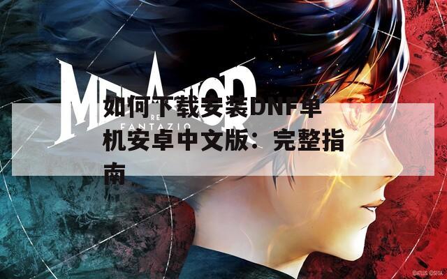 如何下载安装DNF单机安卓中文版：完整指南