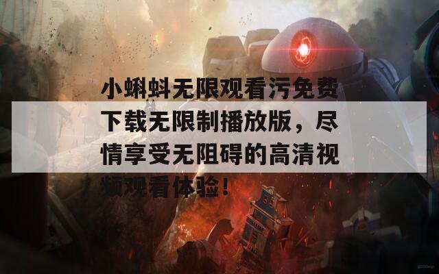小蝌蚪无限观看污免费下载无限制播放版，尽情享受无阻碍的高清视频观看体验！