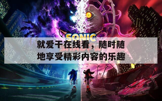 就爱干在线看，随时随地享受精彩内容的乐趣