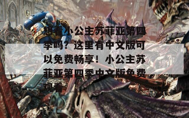 想看小公主苏菲亚第四季吗？这里有中文版可以免费畅享！小公主苏菲亚第四季中文版免费观看