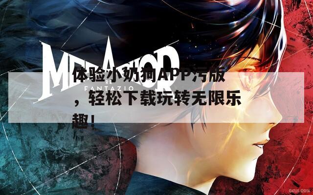 体验小奶狗APP污版，轻松下载玩转无限乐趣！