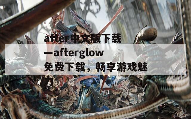 after中文版下载—afterglow免费下载，畅享游戏魅力