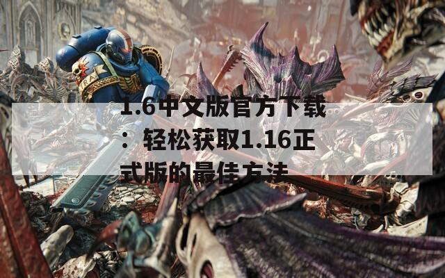 1.6中文版官方下载：轻松获取1.16正式版的最佳方法