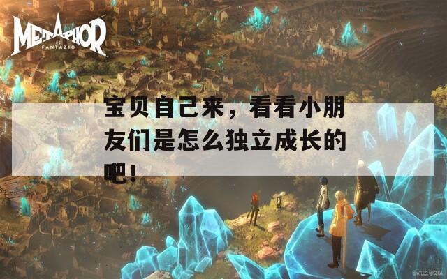 宝贝自己来，看看小朋友们是怎么独立成长的吧！