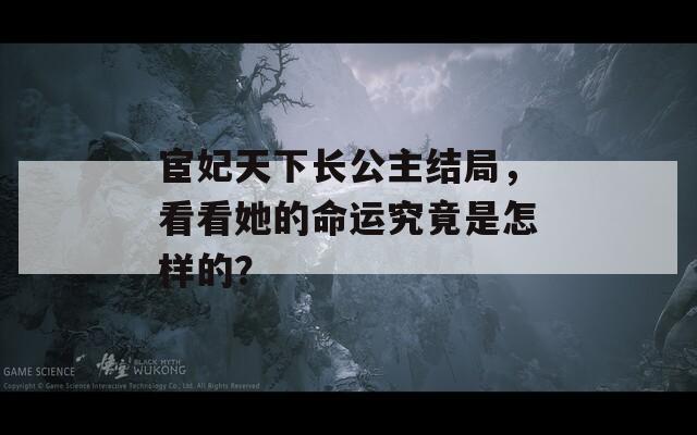 宦妃天下长公主结局，看看她的命运究竟是怎样的？