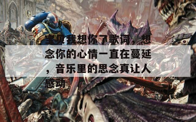 宝贝我想你了歌词，想念你的心情一直在蔓延，音乐里的思念真让人感动