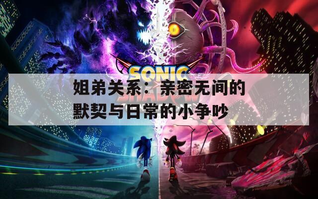 姐弟关系：亲密无间的默契与日常的小争吵