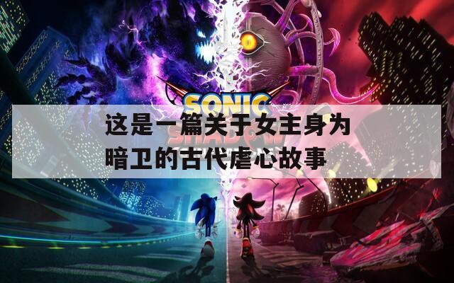 这是一篇关于女主身为暗卫的古代虐心故事