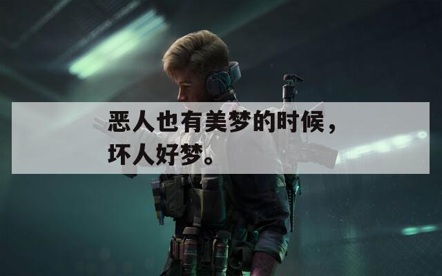 恶人也有美梦的时候，坏人好梦。
