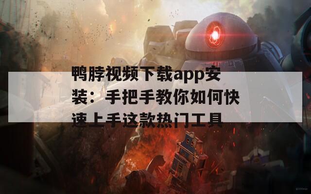 鸭脖视频下载app安装：手把手教你如何快速上手这款热门工具