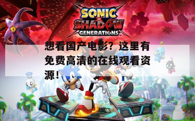 想看国产电影？这里有免费高清的在线观看资源！