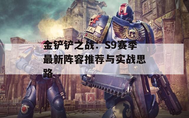 金铲铲之战：S9赛季最新阵容推荐与实战思路
