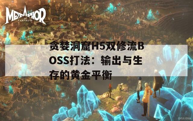 贪婪洞窟H5双修流BOSS打法：输出与生存的黄金平衡