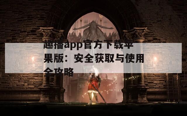 趣播app官方下载苹果版：安全获取与使用全攻略