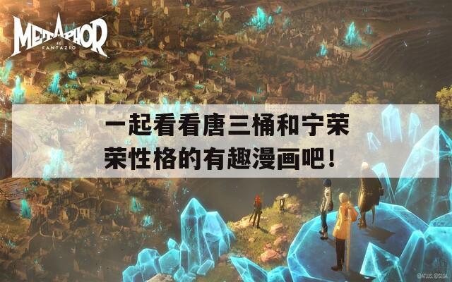 一起看看唐三桶和宁荣荣性格的有趣漫画吧！