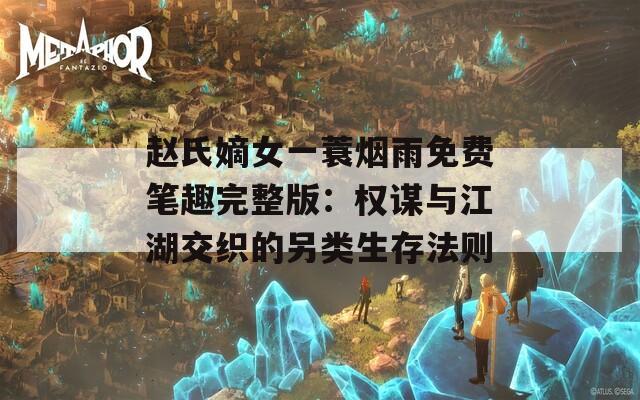 赵氏嫡女一蓑烟雨免费笔趣完整版：权谋与江湖交织的另类生存法则