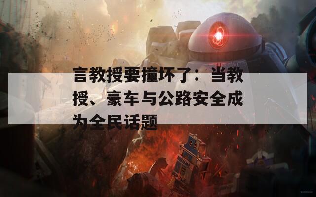 言教授要撞坏了：当教授、豪车与公路安全成为全民话题