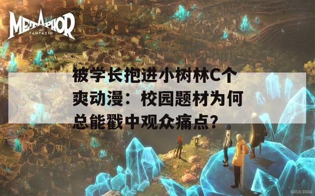 被学长抱进小树林C个爽动漫：校园题材为何总能戳中观众痛点？
