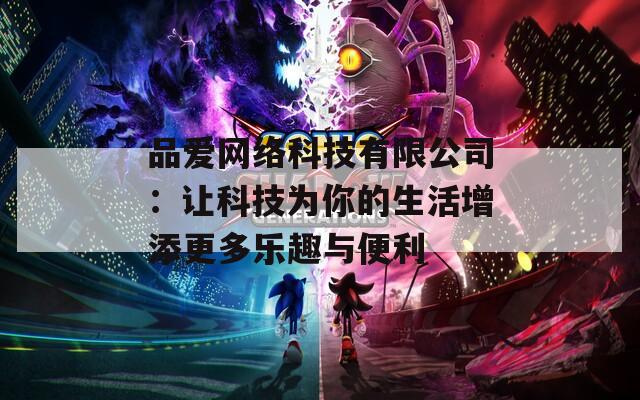 品爱网络科技有限公司：让科技为你的生活增添更多乐趣与便利