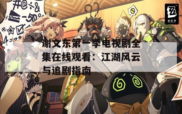 谢文东第一季电视剧全集在线观看：江湖风云与追剧指南