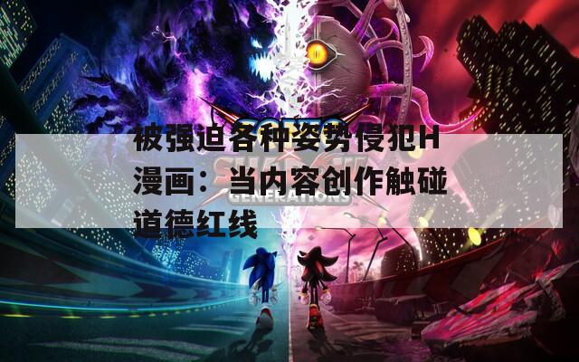 被强迫各种姿势侵犯H漫画：当内容创作触碰道德红线