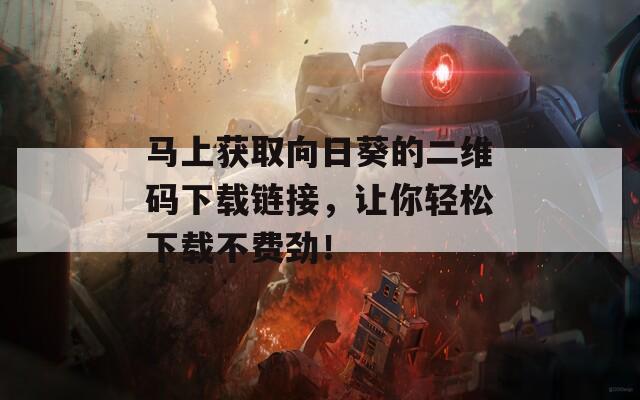 马上获取向日葵的二维码下载链接，让你轻松下载不费劲！