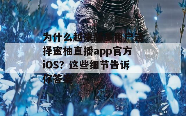 为什么越来越多用户选择蜜柚直播app官方iOS？这些细节告诉你答案