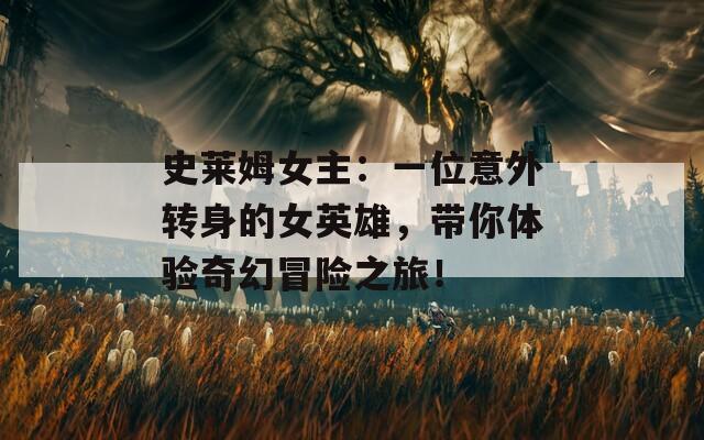 史莱姆女主：一位意外转身的女英雄，带你体验奇幻冒险之旅！