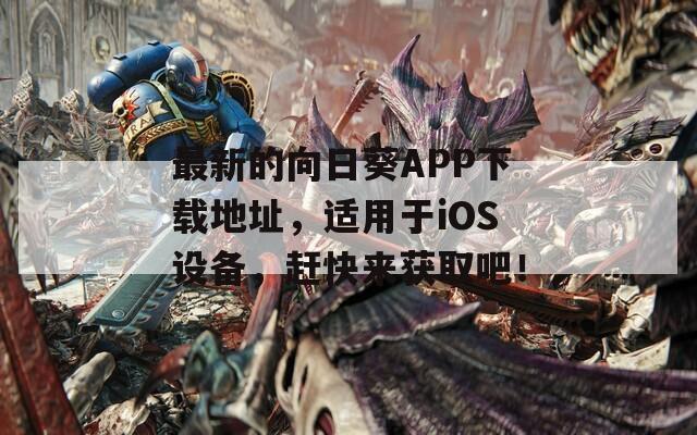 最新的向日葵APP下载地址，适用于iOS设备，赶快来获取吧！